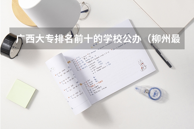 广西大专排名前十的学校公办（柳州最好的专科院校）