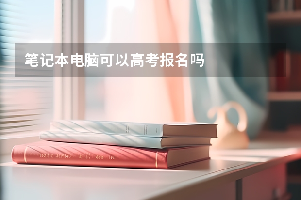 笔记本电脑可以高考报名吗