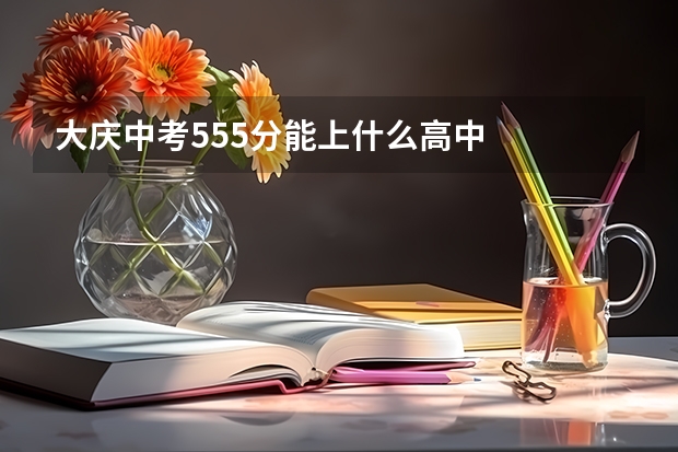 大庆中考555分能上什么高中