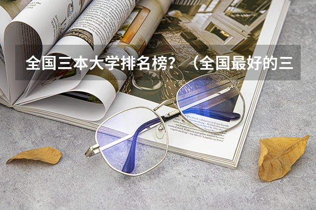 全国三本大学排名榜？（全国最好的三本学校）