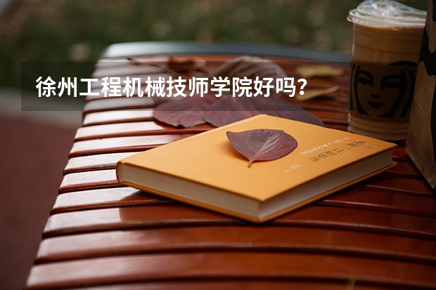 徐州工程机械技师学院好吗？