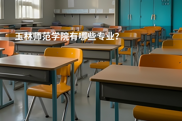 玉林师范学院有哪些专业?