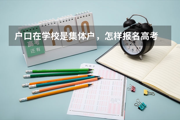 户口在学校是集体户，怎样报名高考 广东高考报志愿流程