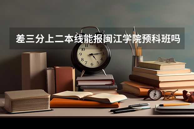 差三分上二本线能报闽江学院预科班吗？