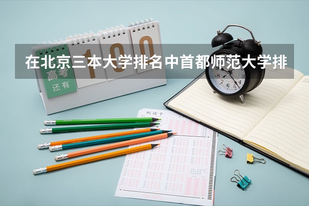 在北京三本大学排名中首都师范大学排第几啊?（广东三本大学排名及分数线）