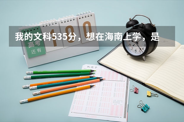 我的文科535分，想在海南上学，是报海口经济学院还是琼州学院呢？