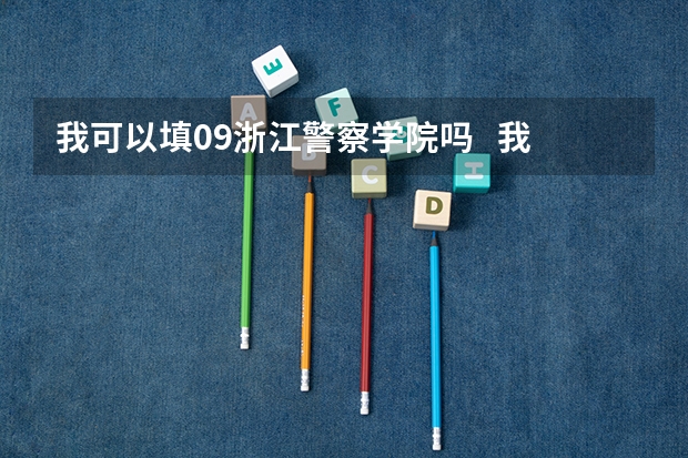 我可以填09浙江警察学院吗   我是绍兴的 理科考了616  不加自选的话563 可以吗？？