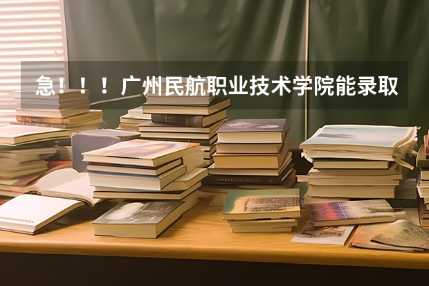 急！！！广州民航职业技术学院能录取我吗？航空服务（机场运行管理）