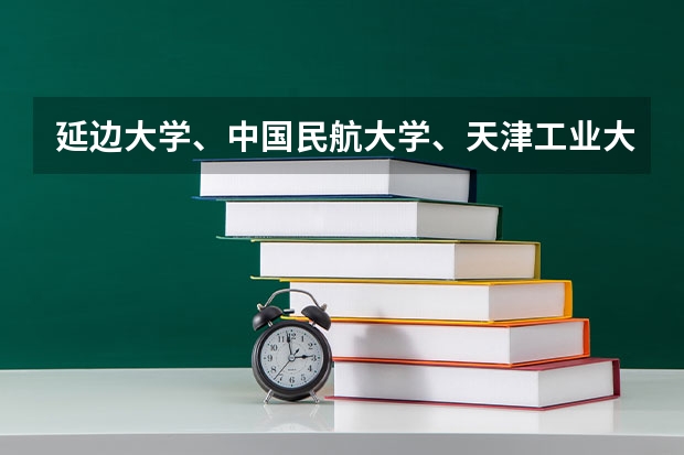 延边大学、中国民航大学、天津工业大学、天津科技大学、天津理工大学、大连海洋大学、长春理工大学哪个好？
