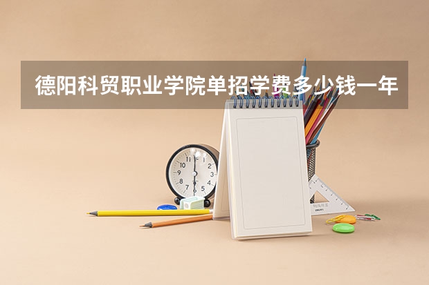 德阳科贸职业学院单招学费多少钱一年