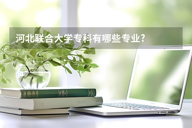 河北联合大学专科有哪些专业?