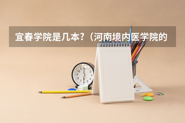 宜春学院是几本?（河南境内医学院的各个分数线 河南考生）