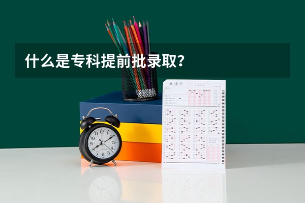 什么是专科提前批录取？