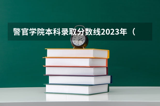 警官学院本科录取分数线2023年（2023年各省高考警察院校录取分数线一览表）