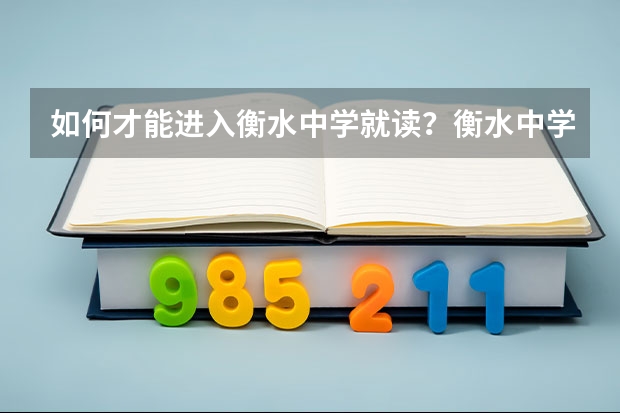 如何才能进入衡水中学就读？衡水中学的环境如何？