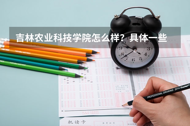 吉林农业科技学院怎么样？具体一些