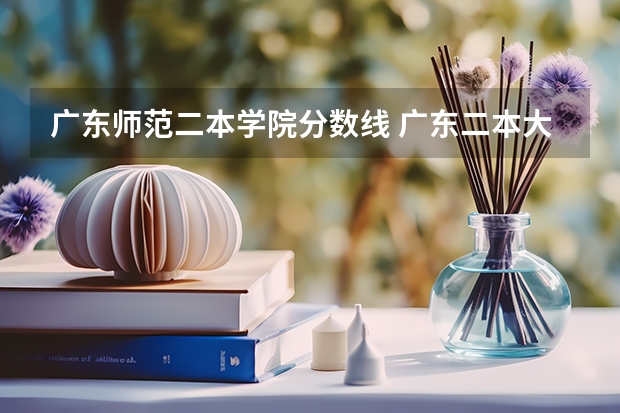 广东师范二本学院分数线 广东二本大学排名及录取分数线排名
