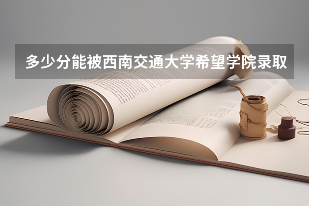 多少分能被西南交通大学希望学院录取