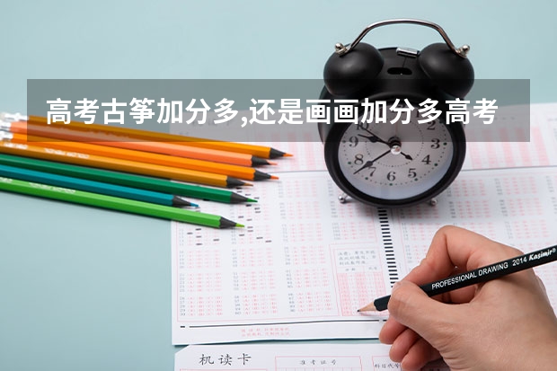 高考古筝加分多,还是画画加分多高考古筝加分都还是画画加分多？ 高考时古筝几级能加分