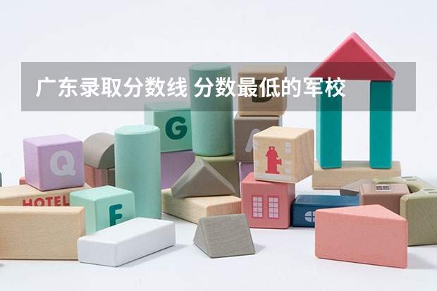 广东录取分数线 分数最低的军校