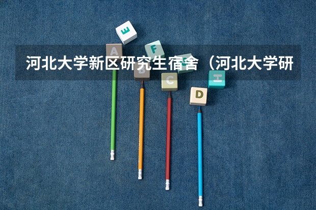 河北大学新区研究生宿舍（河北大学研究生住宿条件）