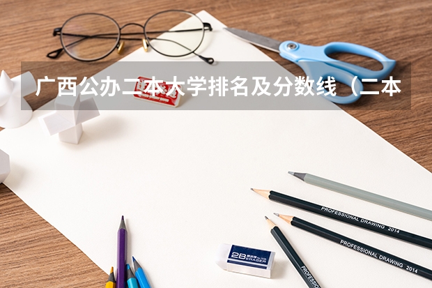 广西公办二本大学排名及分数线（二本压线的公办大学文科）