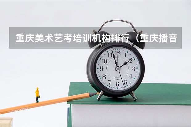 重庆美术艺考培训机构排行（重庆播音主持艺考培训哪家好）