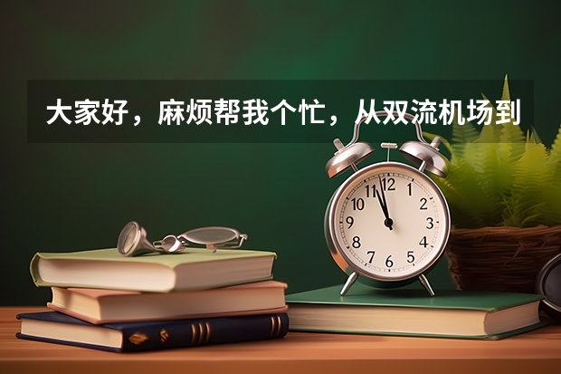大家好，麻烦帮我个忙，从双流机场到锦江区公安局要怎么走啊，那附近有没有实惠的酒店，谢谢！