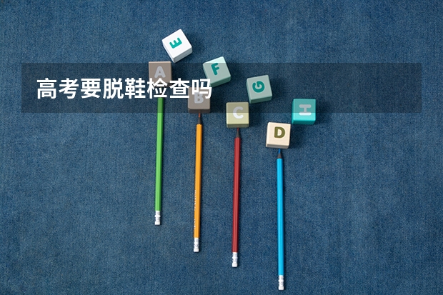 高考要脱鞋检查吗