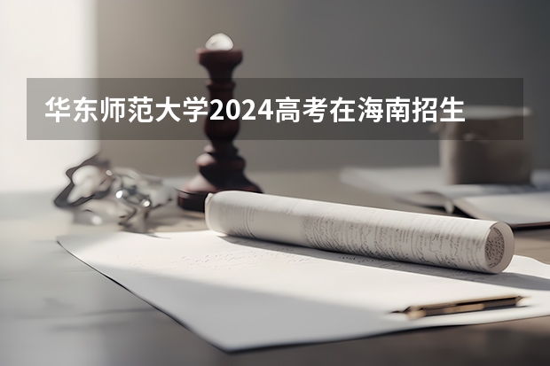 华东师范大学2024高考在海南招生计划介绍