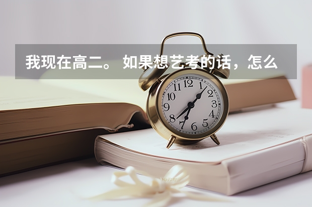 我现在高二。 如果想艺考的话，怎么报名呢. 艺考时间是啥时候呢
