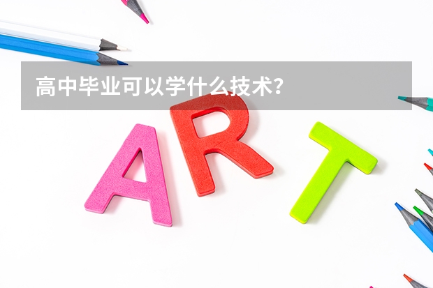 高中毕业可以学什么技术？