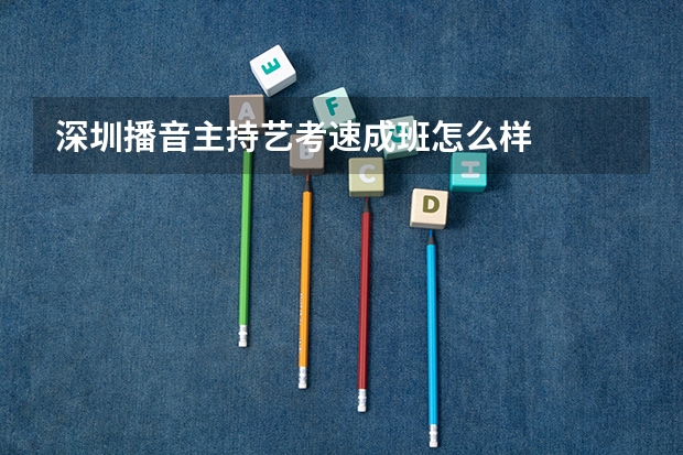 深圳播音主持艺考速成班怎么样