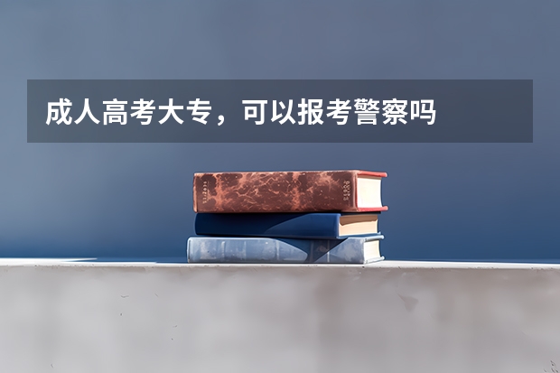 成人高考大专，可以报考警察吗