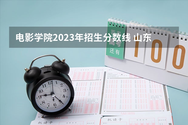 电影学院2023年招生分数线 山东工艺美术学院招生分数线