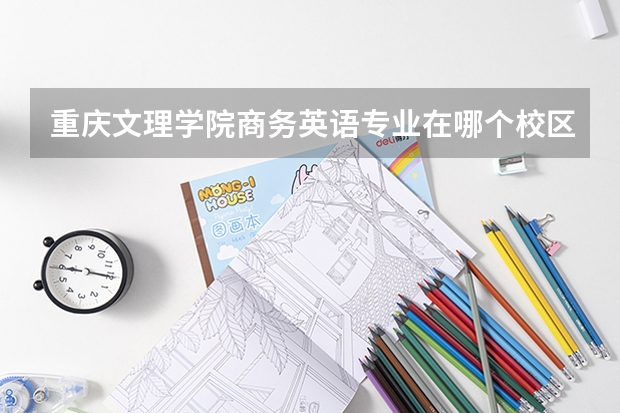重庆文理学院商务英语专业在哪个校区