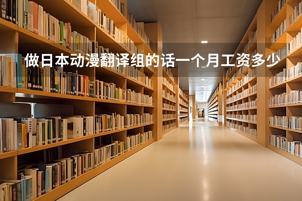 做日本动漫翻译组的话一个月工资多少？最好是干过的来详细回答TUT