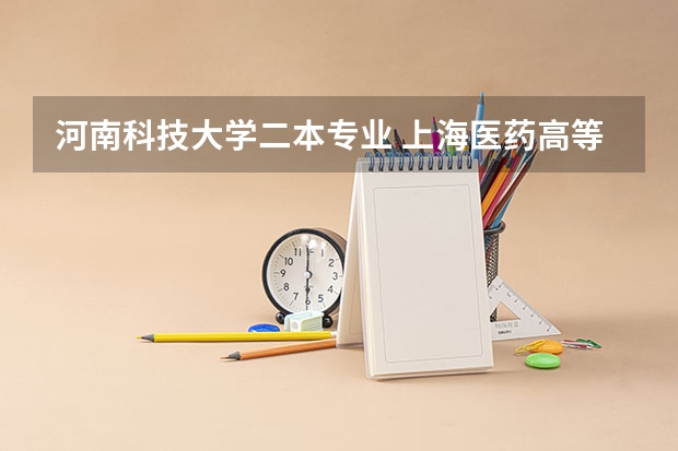 河南科技大学二本专业 上海医药高等专科学校分数线
