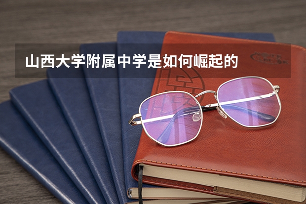 山西大学附属中学是如何崛起的