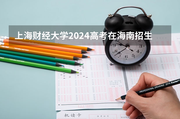 上海财经大学2024高考在海南招生计划介绍