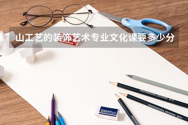 山工艺的装饰艺术专业文化课要多少分？