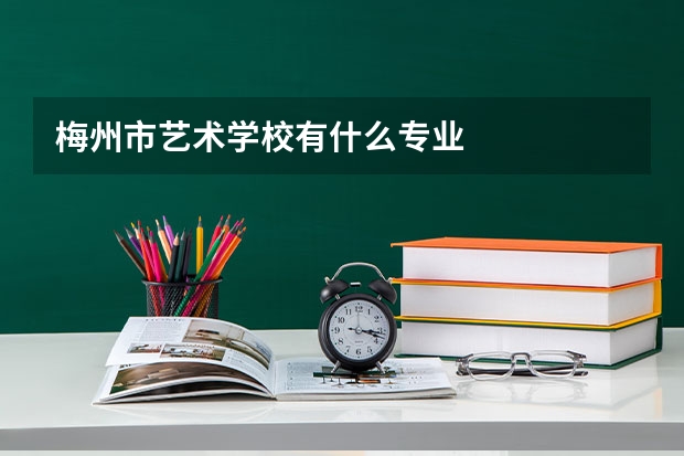 梅州市艺术学校有什么专业