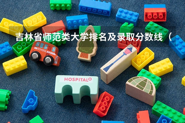 吉林省师范类大学排名及录取分数线（东北师范大学分数线）