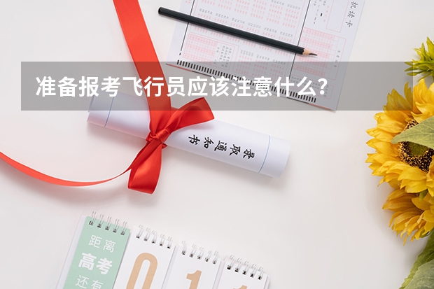 准备报考飞行员应该注意什么?