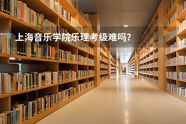 上海音乐学院乐理考级难吗？