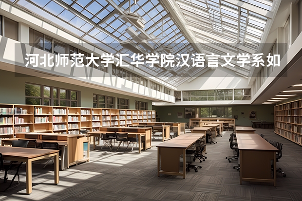 河北师范大学汇华学院汉语言文学系如何