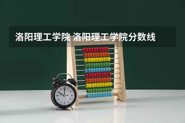 洛阳理工学院 洛阳理工学院分数线