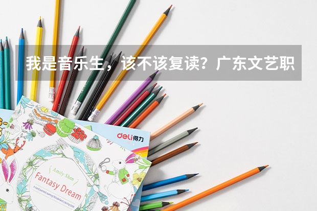 我是音乐生，该不该复读？广东文艺职业学院好码？师资跟环境怎么样？
