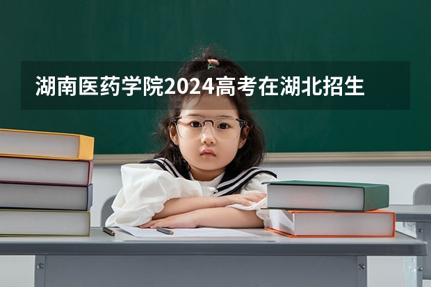 湖南医药学院2024高考在湖北招生计划介绍