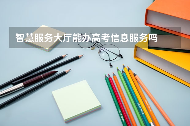 智慧服务大厅能办高考信息服务吗